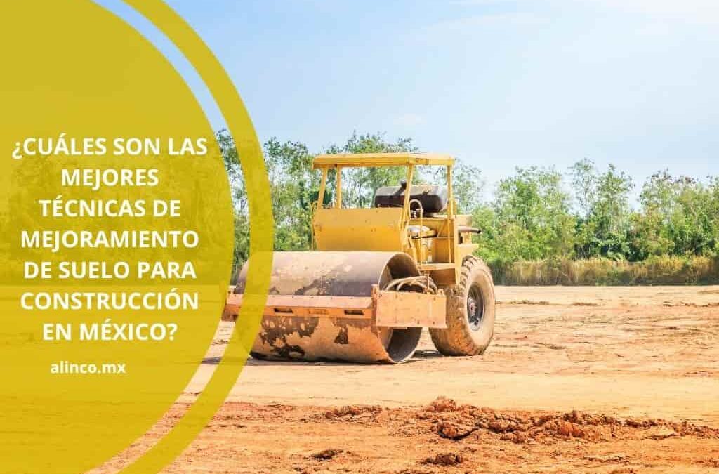 ¿Cuáles son las mejores técnicas de mejoramiento de suelo para construcción en México?